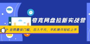 夸克网盘拉新实战营：全网最低门槛，日入千元，手机操作轻松上手-云资源库