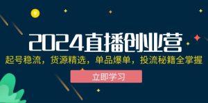 2024直播创业营：起号稳流，货源精选，单品爆单，投流秘籍全掌握-云资源库