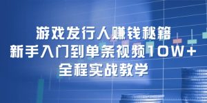 游戏发行人赚钱秘籍：新手入门到单条视频10W+，全程实战教学-云资源库