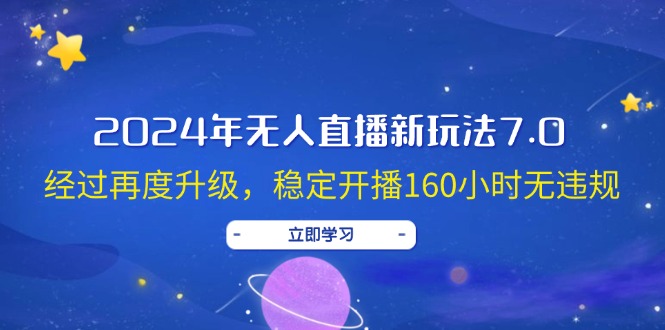 2024年无人直播新玩法7.0，经过再度升级，稳定开播160小时无违规，抖音…-云资源库