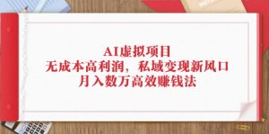 AI虚拟项目：无成本高利润，私域变现新风口，月入数万高效赚钱法-云资源库