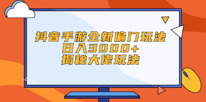 抖音手游全新偏门玩法，日入3000+，揭秘大佬玩法-云资源库