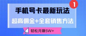 手机号卡最新玩法，超高佣金+全套销售方法，轻松月赚5W+-云资源库