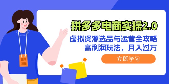 拼多多电商实操2.0：虚拟资源选品与运营全攻略，高利润玩法，月入过万-云资源库