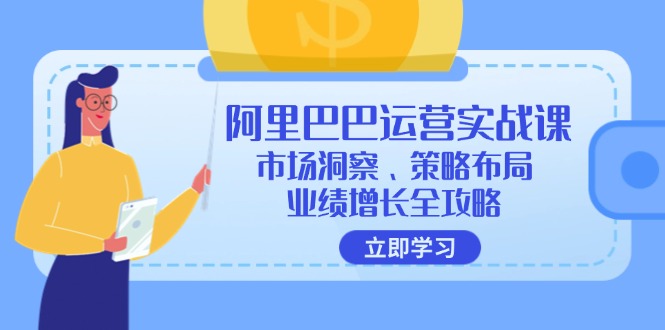 阿里巴巴运营实战课：市场洞察、策略布局、业绩增长全攻略-云资源库