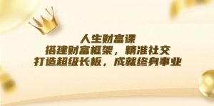 人生财富课：搭建财富框架，精准社交，打造超级长板，成就终身事业-云资源库