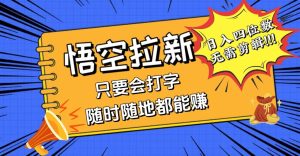 会打字就能赚，悟空拉新最新玩法，日入四位数，无需作品，小白也能当天…-云资源库