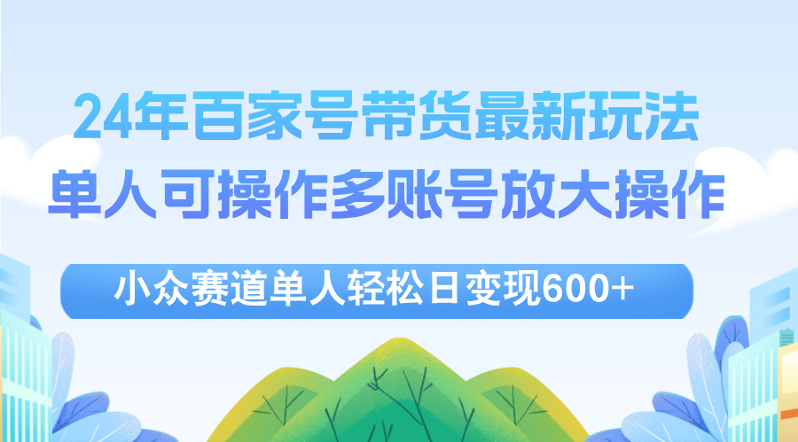 24年百家号视频带货最新玩法，单人可操作多账号放大操作，单人轻松日变…-云资源库