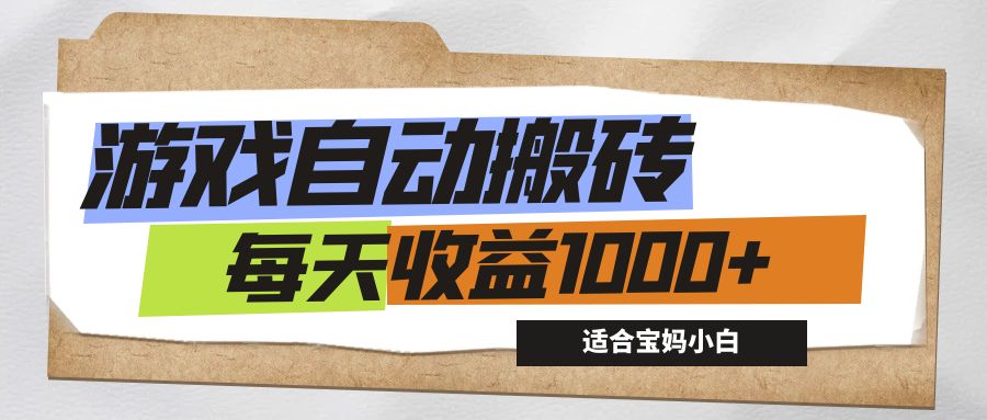 游戏全自动搬砖副业项目，每天收益1000+，适合宝妈小白-云资源库