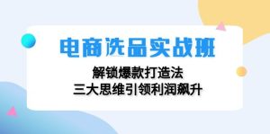 电商选品实战班：解锁爆款打造法，三大思维引领利润飙升-云资源库