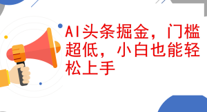 AI头条掘金，门槛超低，小白也能轻松上手，简简单单日入1000+-云资源库