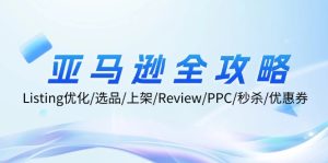 亚马逊全攻略：Listing优化/选品/上架/Review/PPC/秒杀/优惠券/无水印课-云资源库