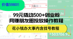 99元撬动500+创业粉，网赚朋友圈投放操作教程价值5980！花小钱办大事内…-云资源库