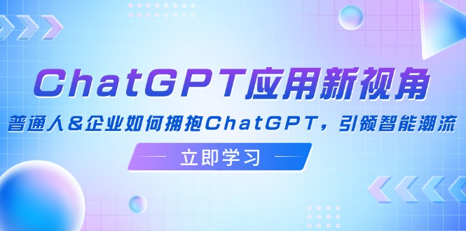 ChatGPT应用新视角：普通人&企业如何拥抱ChatGPT，引领智能潮流-云资源库