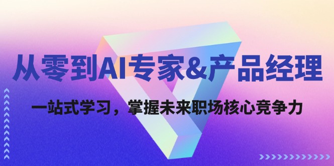 从零到AI专家&产品经理：一站式学习，掌握未来职场核心竞争力-云资源库