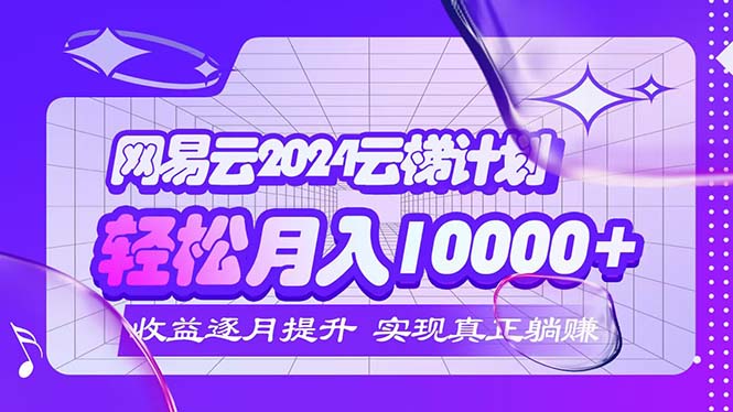 2024网易云云梯计划  每月躺赚5000+-云资源库