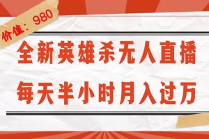 全新英雄杀无人直播，每天半小时，月入过万，不封号，0粉开播完整教程-云资源库