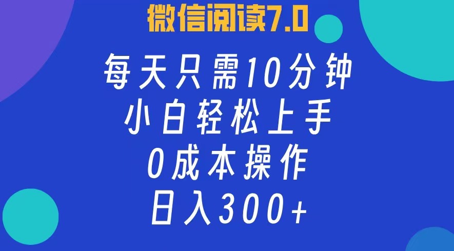 微信阅读7.0，每日10分钟，日入300+，0成本小白即可上手-云资源库