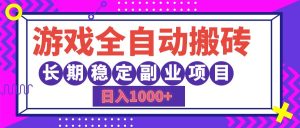 游戏全自动搬砖，日入1000+，长期稳定副业项目-云资源库