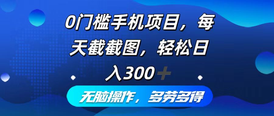 0门槛手机项目，每天截截图，轻松日入300+，无脑操作多劳多得-云资源库