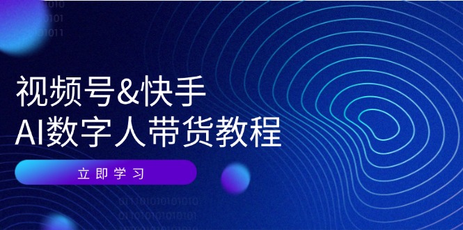 视频号&快手-AI数字人带货教程：认知、技术、运营、拓展与资源变现-云资源库