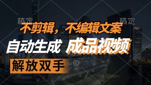 不剪辑 不编辑文案，自款动生成原创视频 解放双手 条条爆-云资源库