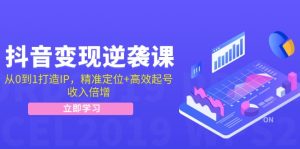 抖音变现逆袭课：从0到1打造IP，精准定位+高效起号，收入倍增-云资源库