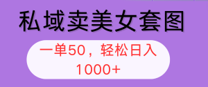 私域卖美女套图，全网各个平台可做，一单50，轻松日入1000+-云资源库