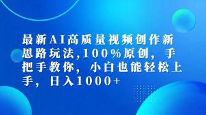 最新AI高质量视频创作新思路玩法,100%原创,手把手教你,小白也能轻松上…-云资源库