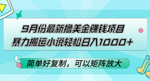 9月份最新撸美金赚钱项目，暴力搬运小说轻松日入1000+，简单好复制可以…-云资源库