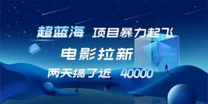 【超蓝海项目】电影拉新，1天搞了近2w，超级好出单，直接起飞-云资源库