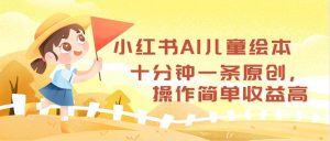 小红书AI儿童绘本，十分钟一条原创，操作简单收益高-云资源库