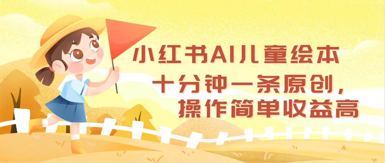 小红书AI儿童绘本，十分钟一条原创，操作简单收益高-云资源库