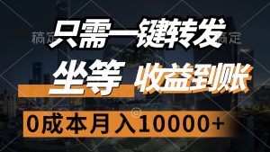 只需一键转发，坐等收益到账，0成本月入10000+-云资源库