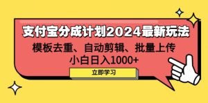 支付宝分成计划2024最新玩法 模板去重、剪辑、批量上传 小白日入1000+-云资源库