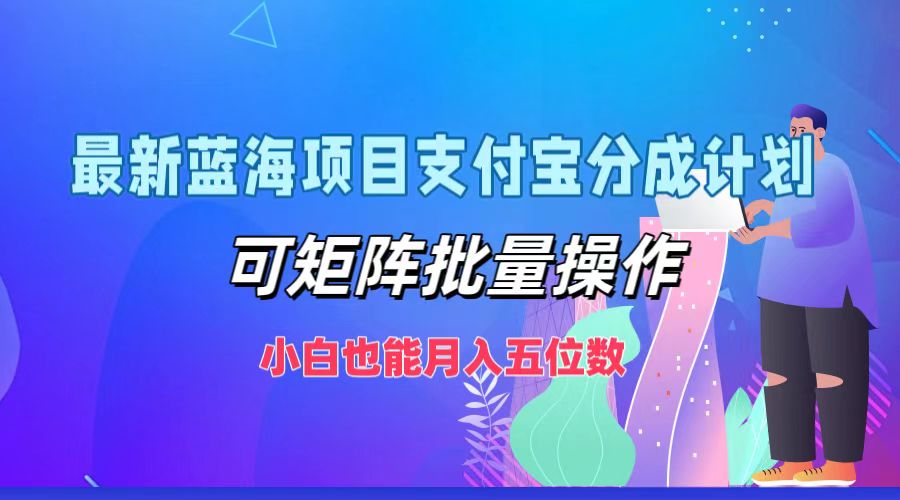 最新蓝海项目支付宝分成计划，可矩阵批量操作，小白也能月入五位数-云资源库