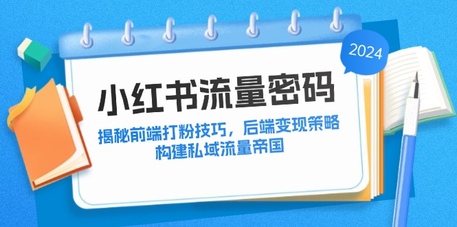 小红书流量密码：揭秘前端打粉技巧，后端变现策略，构建私域流量帝国-云资源库