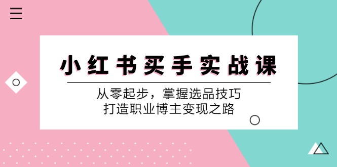 小 红 书 买手实战课：从零起步，掌握选品技巧，打造职业博主变现之路-云资源库