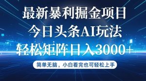 今日头条最新暴利掘金AI玩法，动手不动脑，简单易上手。小白也可轻松矩…-云资源库