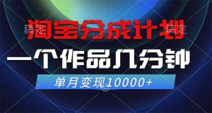 淘宝分成计划，一个作品几分钟， 单月变现10000+-云资源库