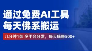 通过免费AI工具，每天佛系搬运。几分钟1条多平台分发，每天躺赚500+-云资源库