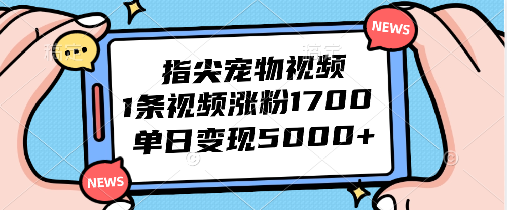 指尖宠物视频，1条视频涨粉1700，单日变现5000+-云资源库