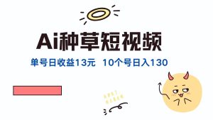 AI种草单账号日收益13元（抖音，快手，视频号），10个就是130元-云资源库