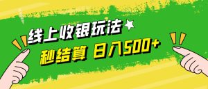 线上收银玩法，提现秒到账，时间自由，日入500+-云资源库