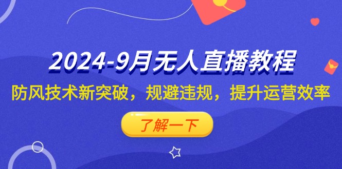 2024-9月抖音无人直播教程：防风技术新突破，规避违规，提升运营效率-云资源库