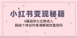 小红书变现秘籍：0基础到七位数收入，超级个体创作者课解锁财富密码-云资源库