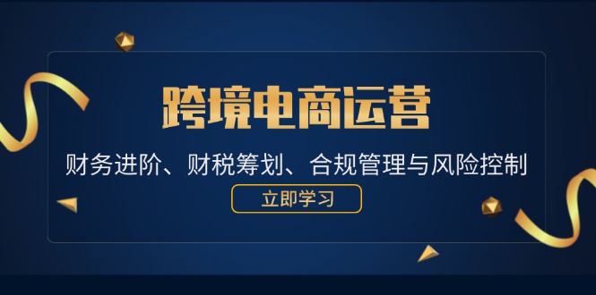 跨境电商运营：财务进阶、财税筹划、合规管理与风险控制-云资源库