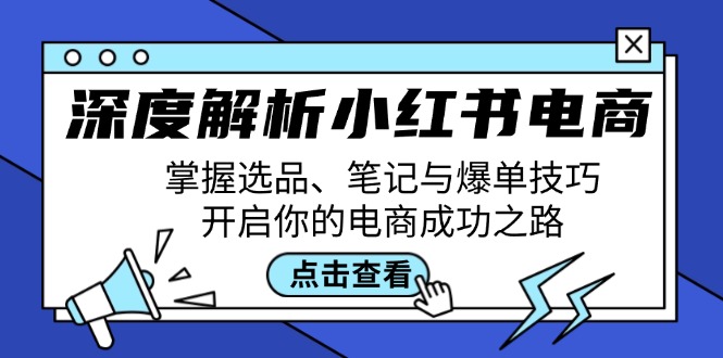 深度解析小红书电商：掌握选品、笔记与爆单技巧，开启你的电商成功之路-云资源库