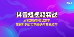 抖音短视频实战：从零基础到带货高手，掌握月销百万的秘诀与实战技巧-云资源库