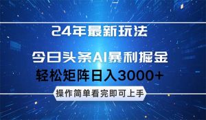 24年今日头条最新暴利掘金玩法，动手不动脑，简单易上手。轻松矩阵实现…-云资源库